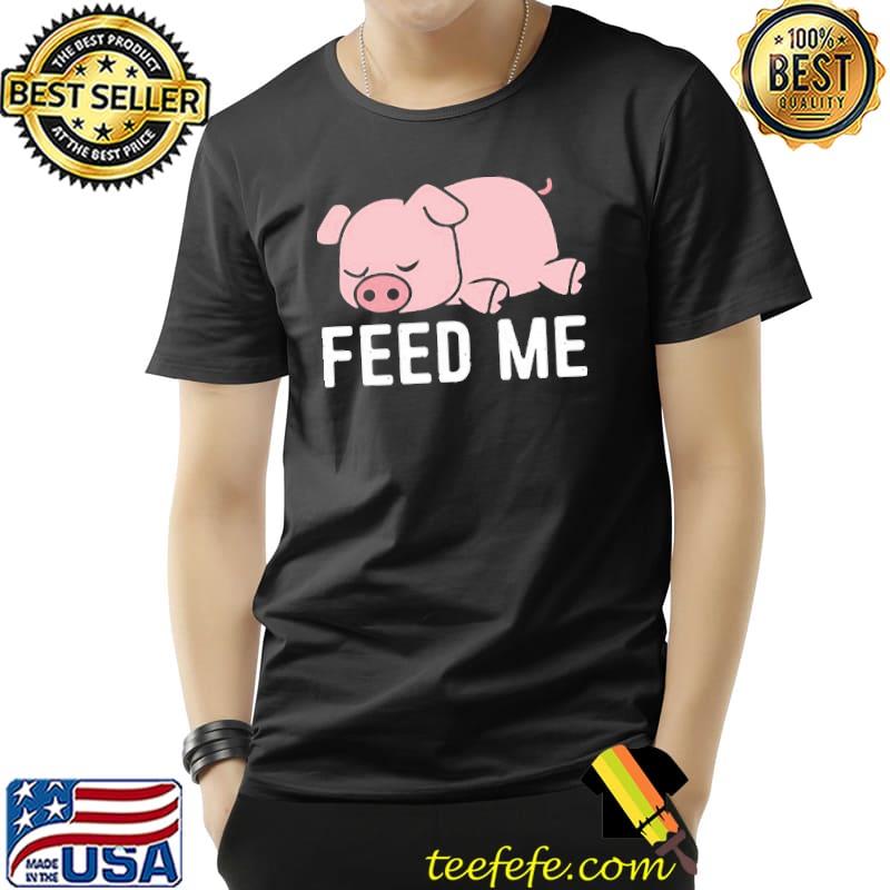 Funny feed me design funny pig design shirt Funny feed me design funny pig design shirt