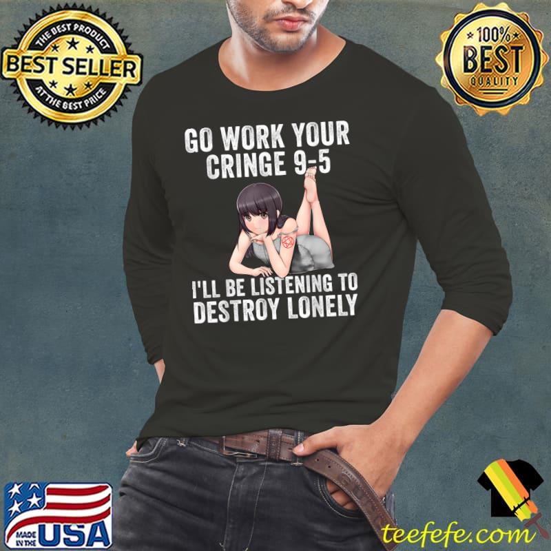 Go Work Your Cringe 9-5 I'll Be Listening To Destroy Lonely Girl Kawaii T-Shirt Long Sleeve Tee Go Work Your Cringe 9-5 I'll Be Listening To Destroy Lonely Girl Kawaii T-Shirt Long Sleeve Tee
