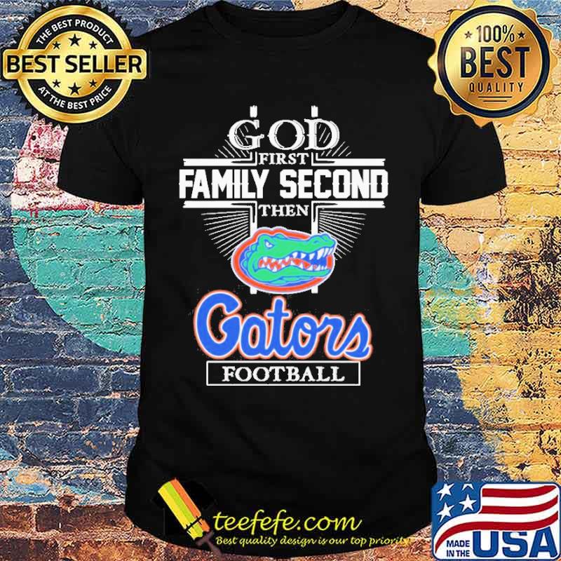 God First Family Second Then Florida Gators Football shirt