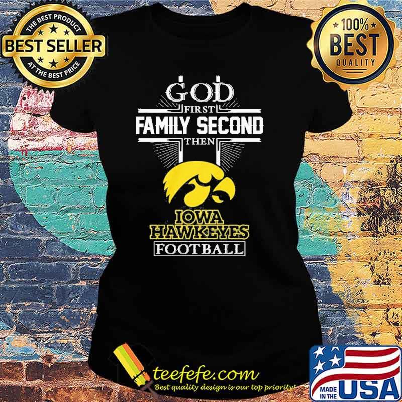 God first Family Second then Iowa Hawkeyes football s Ladies tee God first Family Second then Iowa Hawkeyes football s Ladies tee