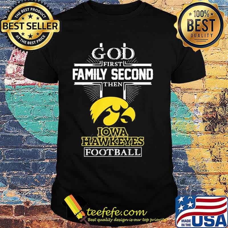 God first Family Second then Iowa Hawkeyes football shirt God first Family Second then Iowa Hawkeyes football shirt