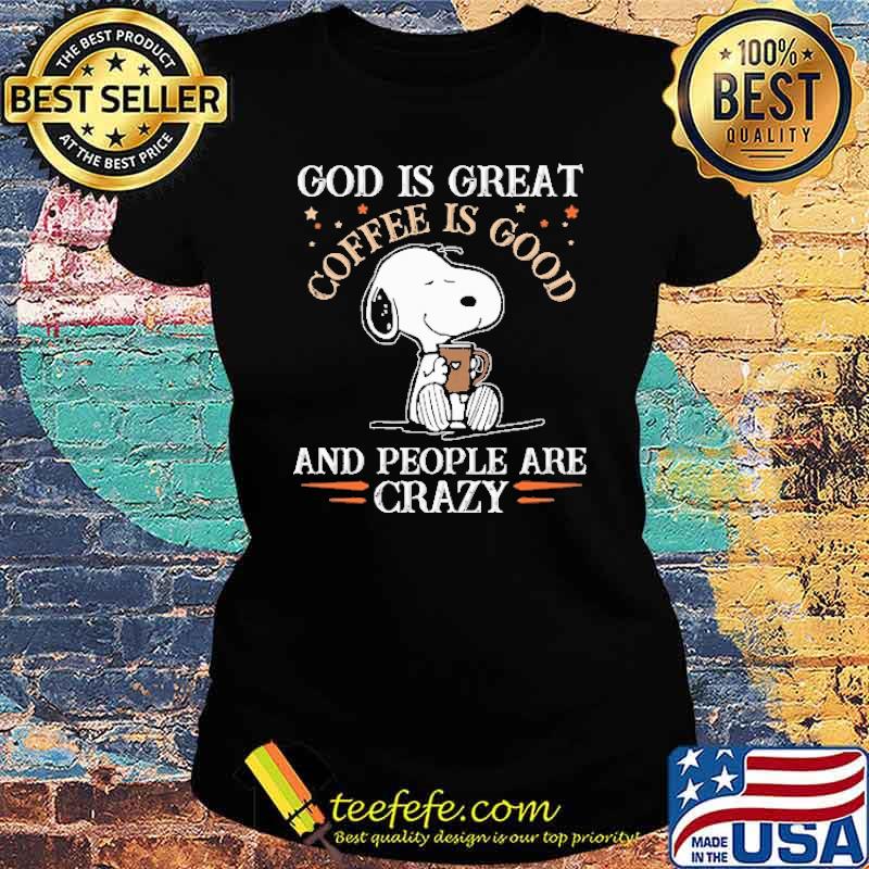 God IS Great Coffee Is Good And People Are Crazy Snoopy Shirt Ladies tee God IS Great Coffee Is Good And People Are Crazy Snoopy Shirt Ladies tee