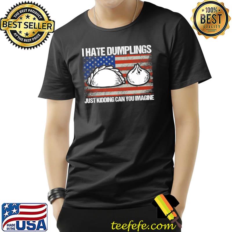 I Hate Dumplings Just Kidding Can You Imagine Usa Flag Dumplings Chinise Food T-Shirt
