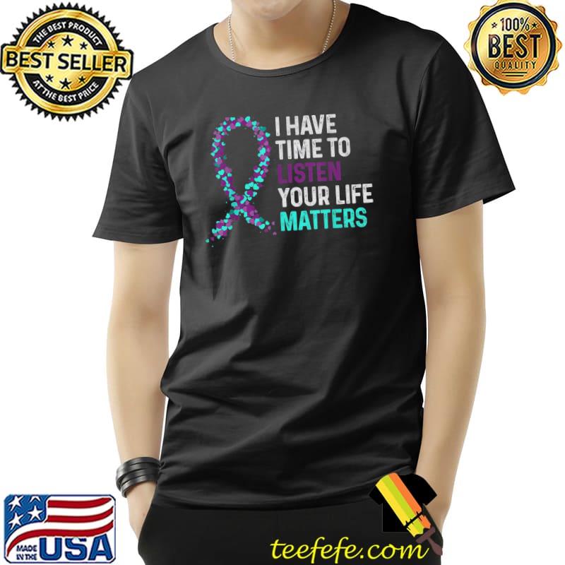 I Have Time To Listen Your Life Matters Mental Health Suicide Awareness T-Shirt