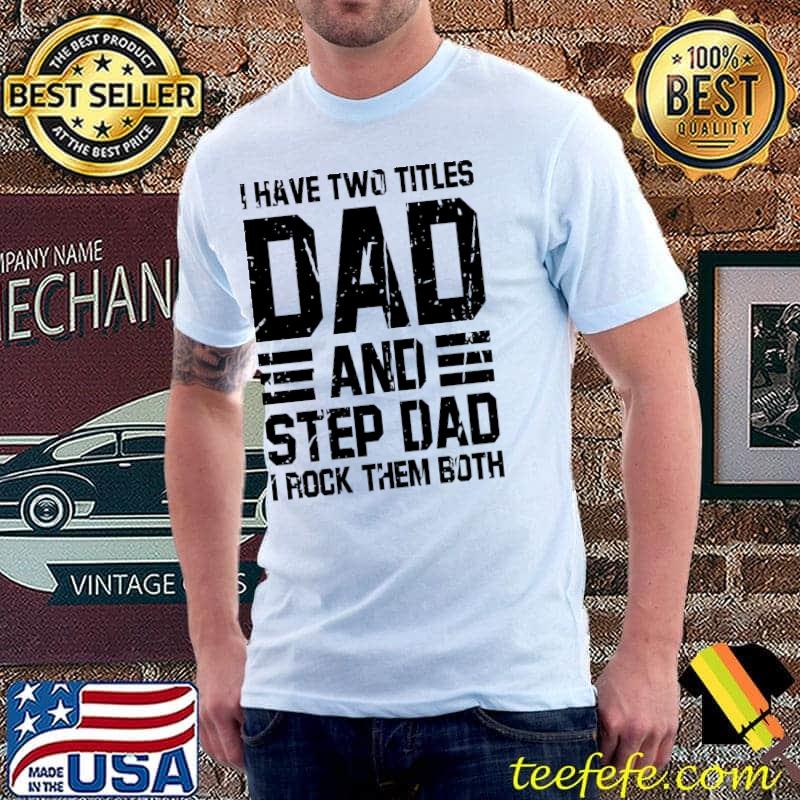 I have two titles dad and stepdad I rock them both funny step dad classic shirt