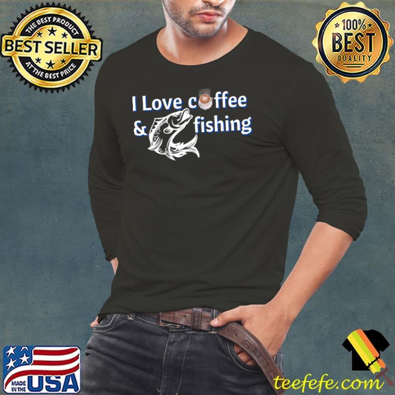 I Love Coffee & Fishing T-Shirt Long Sleeve Tee I Love Coffee & Fishing T-Shirt Long Sleeve Tee