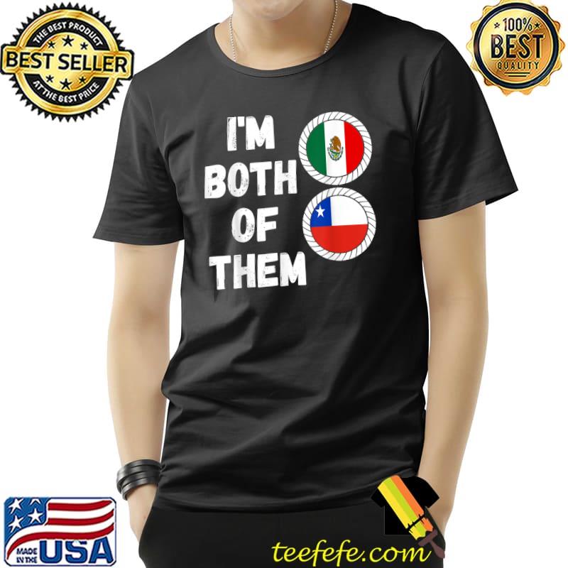 I'm Both Of Them Half Chilean Half Mexican Chileno Heritage Chile Mexico Flag T-Shirt I'm Both Of Them Half Chilean Half Mexican Chileno Heritage Chile Mexico Flag T-Shirt