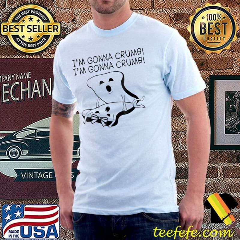 I'm gonna crumb I'm gonna crumb classic shirt I'm gonna crumb I'm gonna crumb classic shirt