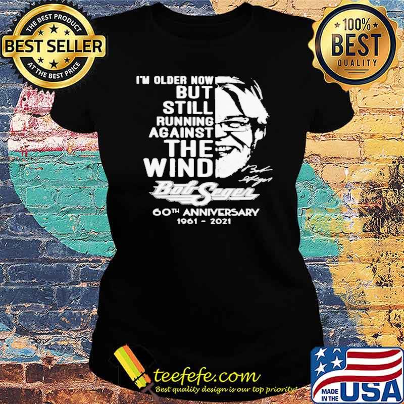 I'm Older Now But Still Running Against The Wind Bob Seger Shirt Ladies tee I'm Older Now But Still Running Against The Wind Bob Seger Shirt Ladies tee