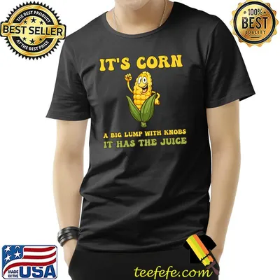 It's Corn A Big Lump With Knobs Has The Juice Strong Corn T-Shirt