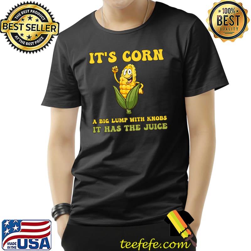 It's Corn A Big Lump With Knobs Has The Juice Strong Corn T-Shirt It's Corn A Big Lump With Knobs Has The Juice Strong Corn T-Shirt