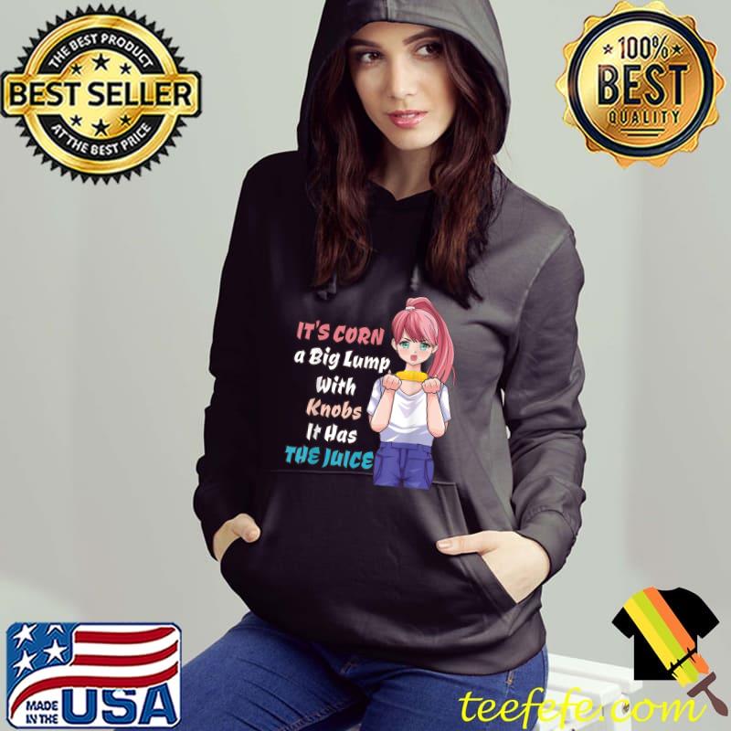 It's Corn A Big Lump With Knobs It Has The Juice Anime Girl T-Shirt Hoodie It's Corn A Big Lump With Knobs It Has The Juice Anime Girl T-Shirt Hoodie