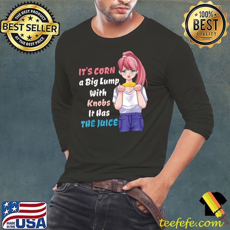 It's Corn A Big Lump With Knobs It Has The Juice Anime Girl T-Shirt Long Sleeve Tee It's Corn A Big Lump With Knobs It Has The Juice Anime Girl T-Shirt Long Sleeve Tee