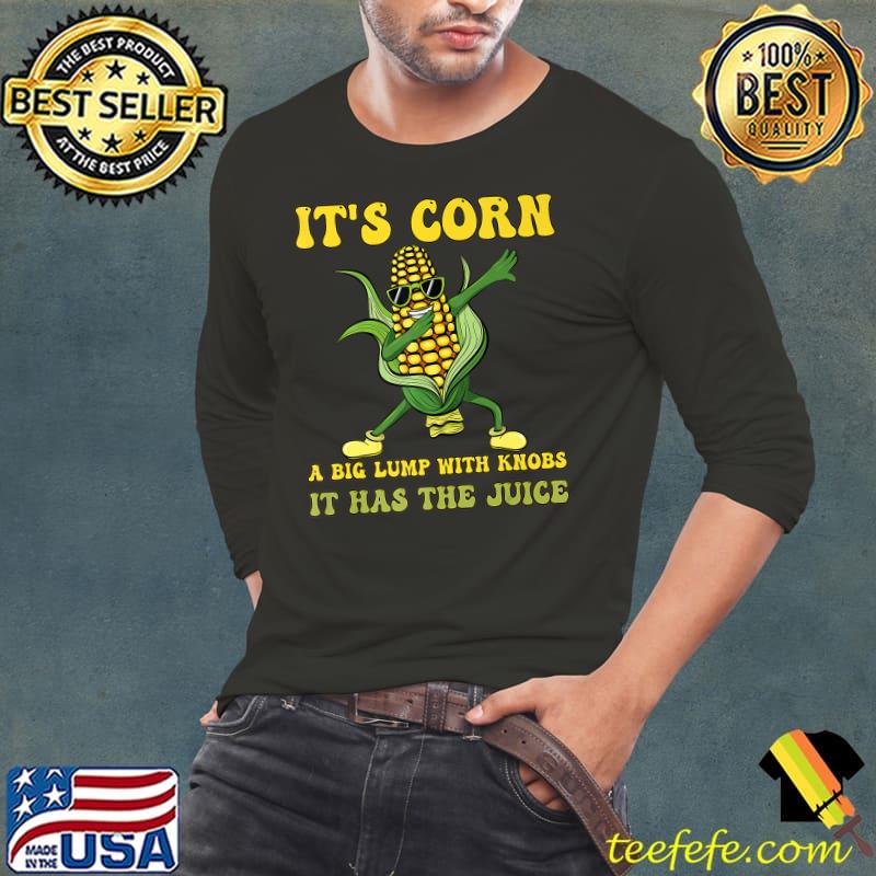 It's corn a big lump with knobs it has the juice its corn dabbing T-Shirt Long Sleeve Tee It's corn a big lump with knobs it has the juice its corn dabbing T-Shirt Long Sleeve Tee