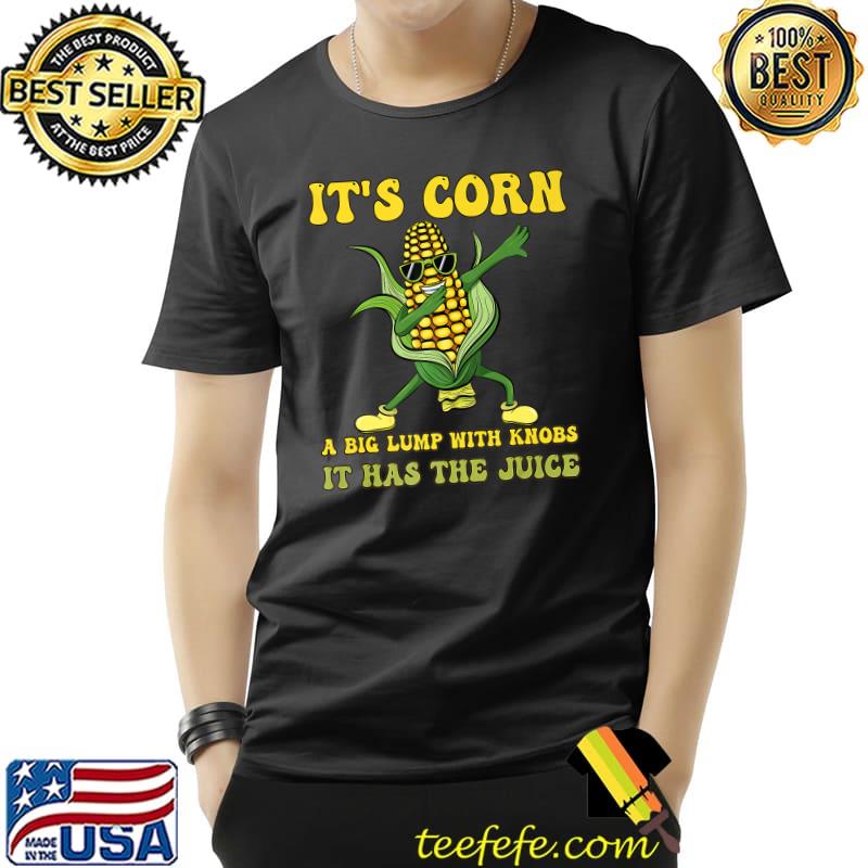 It's corn a big lump with knobs it has the juice its corn dabbing T-Shirt It's corn a big lump with knobs it has the juice its corn dabbing T-Shirt