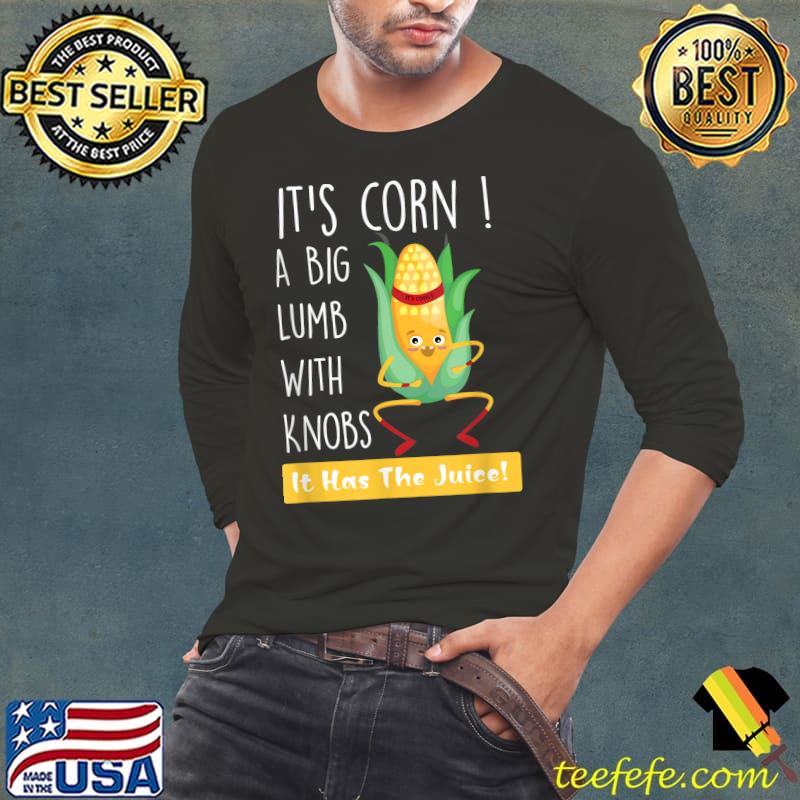 It's Corn A Big Lump With Knobs It Has The Juice T-Shirt Long Sleeve Tee It's Corn A Big Lump With Knobs It Has The Juice T-Shirt Long Sleeve Tee