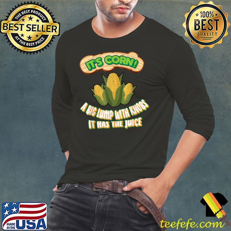 It’s Corn It Has The Juice A Big Lump With Knobs T-Shirt Long Sleeve Tee It’s Corn It Has The Juice A Big Lump With Knobs T-Shirt Long Sleeve Tee