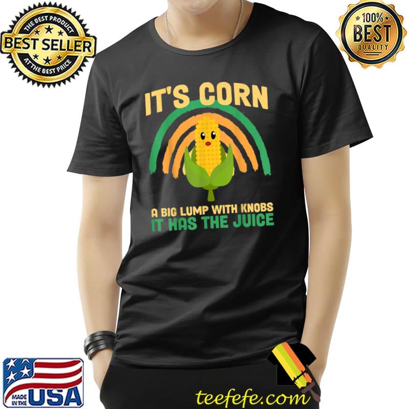 It's Corn It Has The Juice Tee It's Corn Big Lump With Knobs Rainbow T-Shirt
