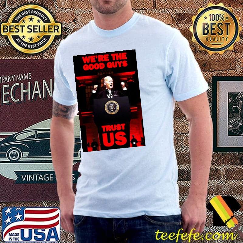 Joe Biden we're the good guys trust us classic shirt Joe Biden we're the good guys trust us classic shirt