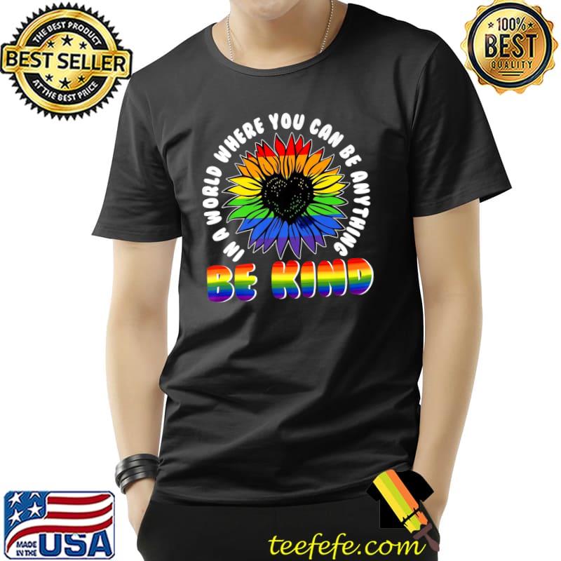 Lgbt Rainbow In A World Where You Can Be Anything Be Kind Sunflower T-Shirt