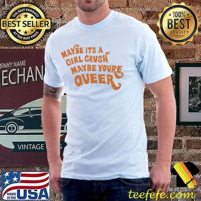 Maybe it's a girl crush maybe you're queer classic shirt