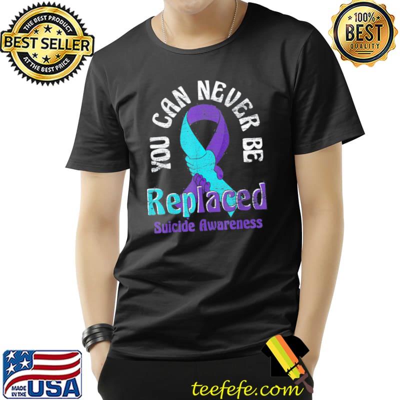 Mental health you can never be replaced suicide prevention classic shirt