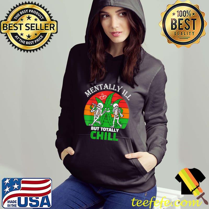 Mentally Ill But Totally Chill Halloween Skeleton Weed Cannabis Vintage T-Shirt Hoodie Mentally Ill But Totally Chill Halloween Skeleton Weed Cannabis Vintage T-Shirt Hoodie