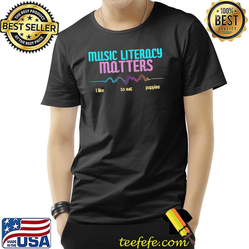 Music Literacy Matters I Like To Eat Puppies Heartbeat Colors T-Shirt Music Literacy Matters I Like To Eat Puppies Heartbeat Colors T-Shirt