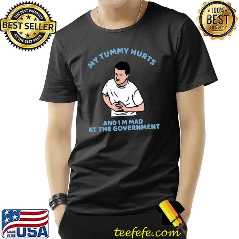 My Tummy Hurts And I'm Mad At The Government Political Humor T-Shirt