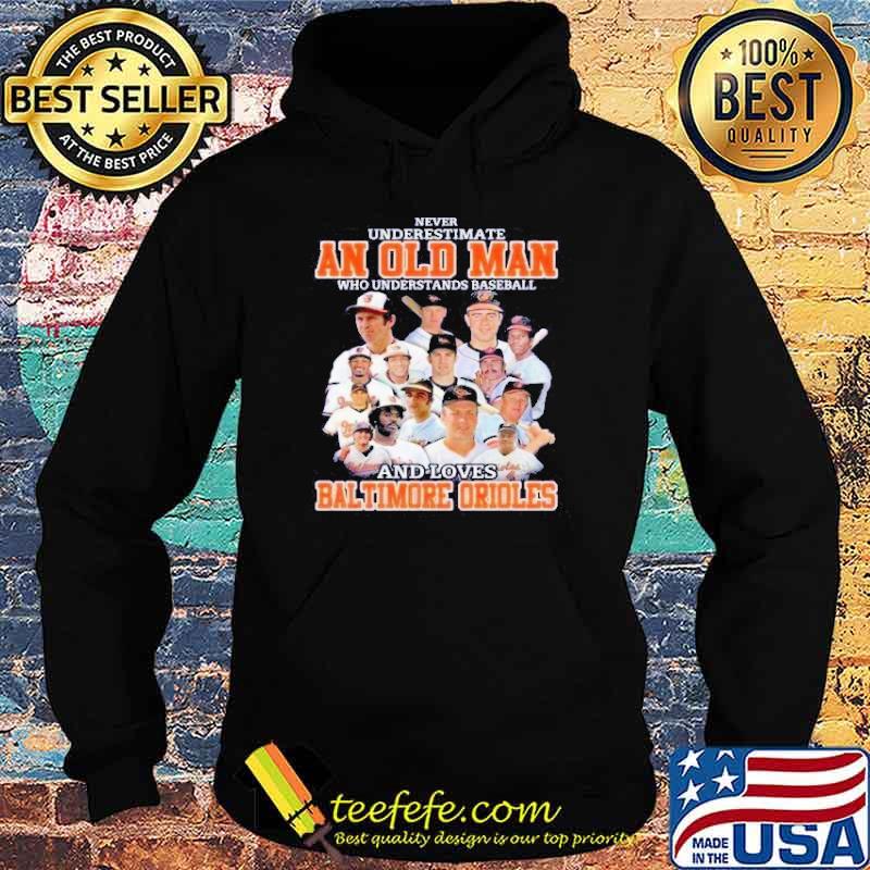 Never Underestimate An Old Man Who Understand Baseball And Loves Baltimore Orioles Shirt Hoodie Never Underestimate An Old Man Who Understand Baseball And Loves Baltimore Orioles Shirt Hoodie
