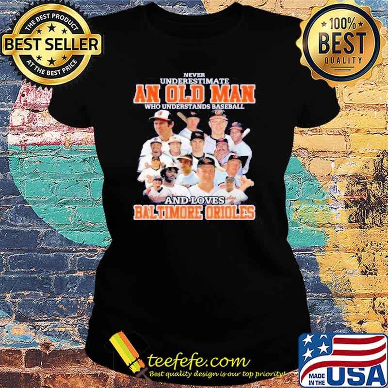 Never Underestimate An Old Man Who Understand Baseball And Loves Baltimore Orioles Shirt Ladies tee Never Underestimate An Old Man Who Understand Baseball And Loves Baltimore Orioles Shirt Ladies tee