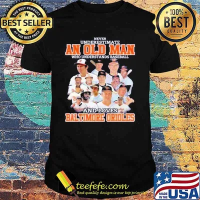 Never Underestimate An Old Man Who Understand Baseball And Loves Baltimore Orioles Shirt