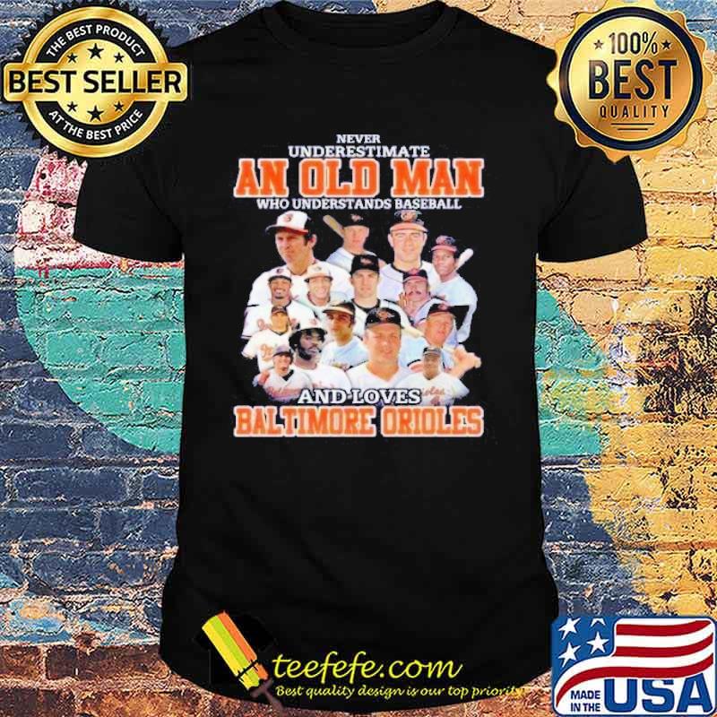Never Underestimate An Old Man Who Understand Baseball And Loves Baltimore Orioles Shirt