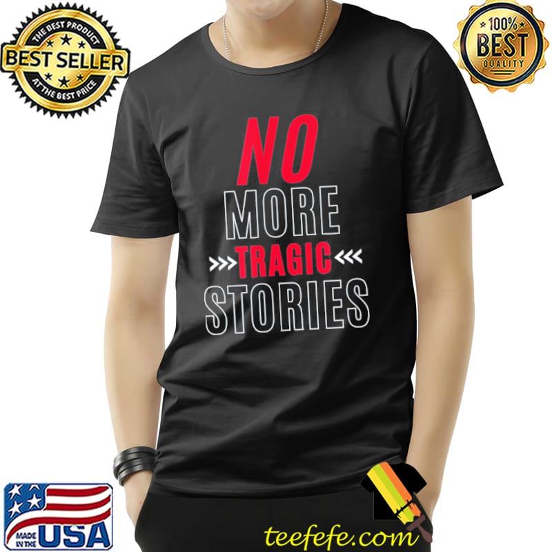 No more tragic stories shirt