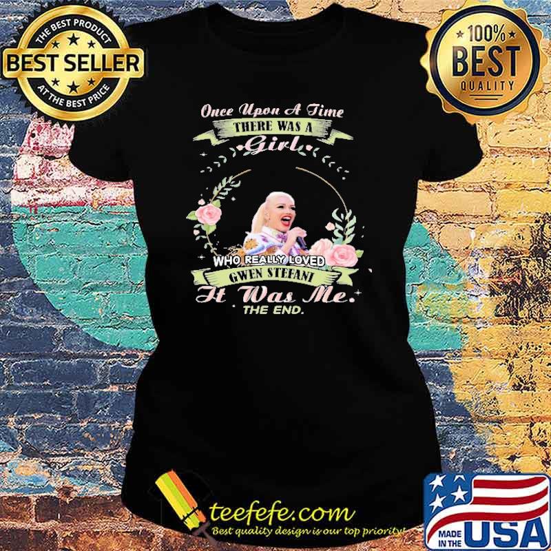 Once Upon A Time There Was A Girl Who Really Loved Gwen Sefani It Was Me The End Shirt Ladies tee Once Upon A Time There Was A Girl Who Really Loved Gwen Sefani It Was Me The End Shirt Ladies tee