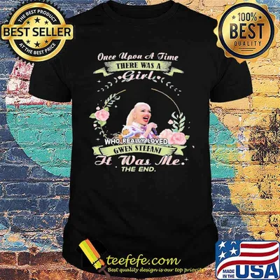 Once Upon A Time There Was A Girl Who Really Loved Gwen Sefani It Was Me The End Shirt