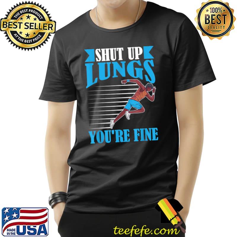 Shut Up Lungs You're Fine Man Running T-Shirt Shut Up Lungs You're Fine Man Running T-Shirt
