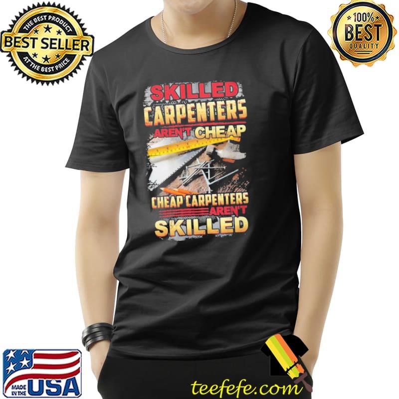 Skilled carpenters aren't cheap cheap carpenters aren't skilled shirt