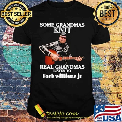 Some Grandmas Knit Real GRandmas Listen to Hank Williams Jr Shirt