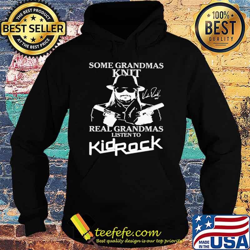 Some Grandmas Knit Real Grandmas Listen To Kid Rock Shirt Hoodie Some Grandmas Knit Real Grandmas Listen To Kid Rock Shirt Hoodie