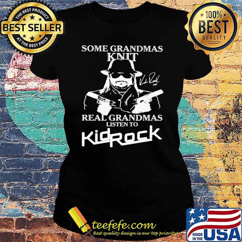 Some Grandmas Knit Real Grandmas Listen To Kid Rock Shirt Ladies tee Some Grandmas Knit Real Grandmas Listen To Kid Rock Shirt Ladies tee
