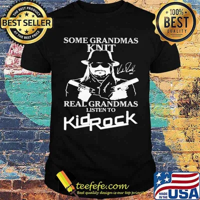 Some Grandmas Knit Real Grandmas Listen To Kid Rock Shirt