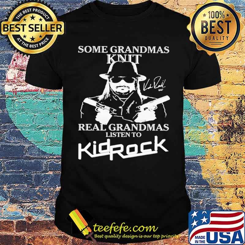 Some Grandmas Knit Real Grandmas Listen To Kid Rock Shirt Some Grandmas Knit Real Grandmas Listen To Kid Rock Shirt