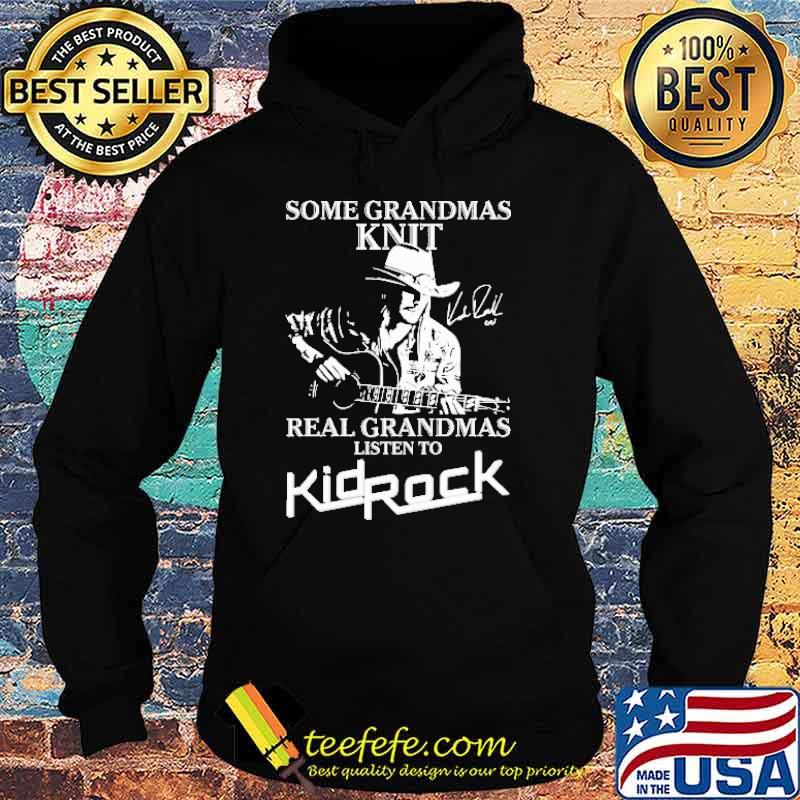Some Grandmas Knit Real Grandmas Listen To KidRock Shirt Hoodie Some Grandmas Knit Real Grandmas Listen To KidRock Shirt Hoodie
