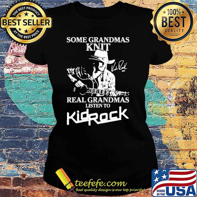 Some Grandmas Knit Real Grandmas Listen To KidRock Shirt Ladies tee Some Grandmas Knit Real Grandmas Listen To KidRock Shirt Ladies tee