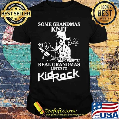 Some Grandmas Knit Real Grandmas Listen To KidRock Shirt