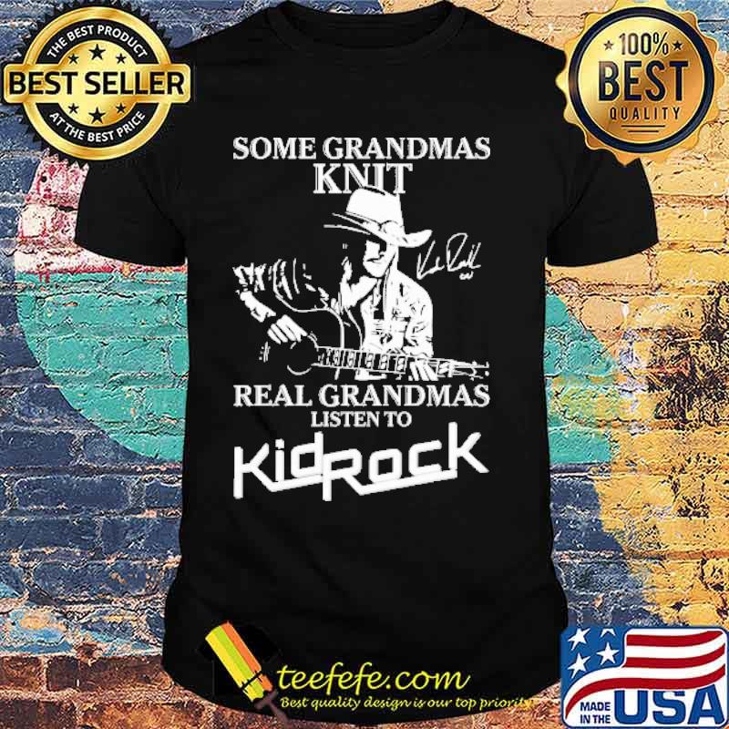 Some Grandmas Knit Real Grandmas Listen To KidRock Shirt