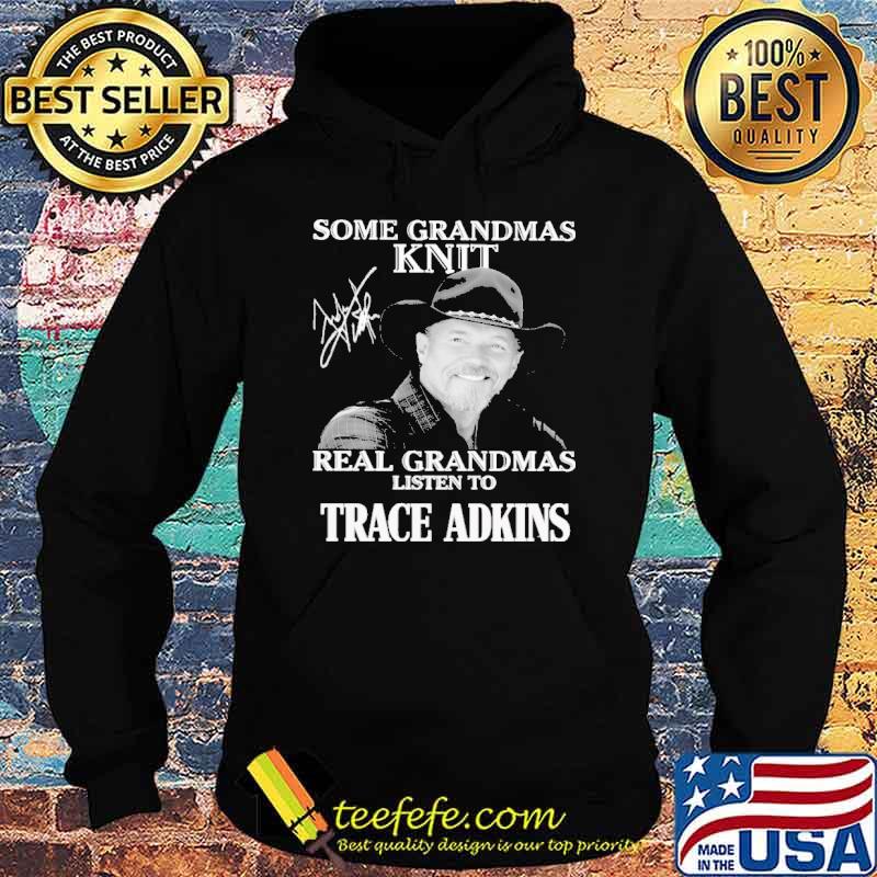 Some GRandmas Knit Real Grandmas Listen To Trace Adkins s Hoodie Some GRandmas Knit Real Grandmas Listen To Trace Adkins s Hoodie