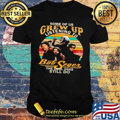 Some Of Us Grew Up Listening To Bob Segers The Cool Ones Still Do Shirt