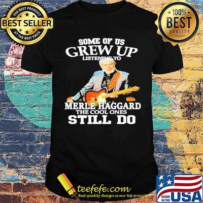 Some Of Us Grew Up Listening To Merle Haggard The Cool Ones Still Do Shirt